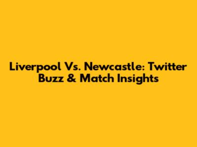 Liverpool Vs. Newcastle: Twitter Buzz & Match Insights