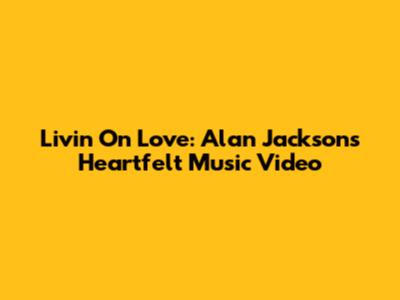 Livin' On Love: Alan Jackson's Heartfelt Music Video