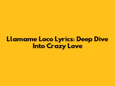 Llamame Loco Lyrics: Deep Dive Into Crazy Love