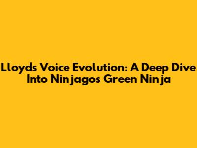 Lloyd's Voice Evolution: A Deep Dive Into Ninjago's Green Ninja