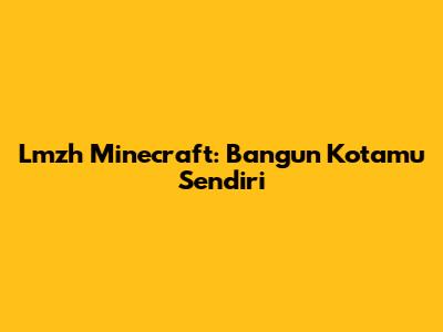 Lmzh Minecraft: Bangun Kotamu Sendiri