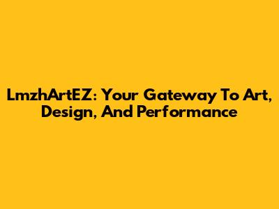 LmzhArtEZ: Your Gateway To Art, Design, And Performance