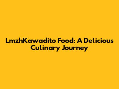 LmzhKawadito Food: A Delicious Culinary Journey