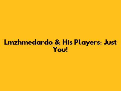 Lmzhmedardo & His Players: Just You!