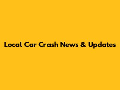 Local Car Crash News & Updates