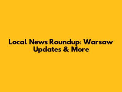 Local News Roundup: Warsaw Updates & More