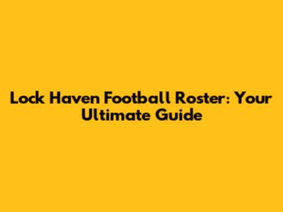 Lock Haven Football Roster: Your Ultimate Guide