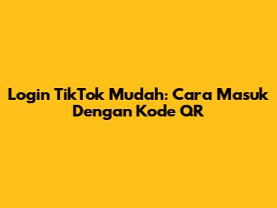 Login TikTok Mudah: Cara Masuk Dengan Kode QR