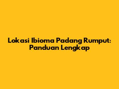 Lokasi Ibioma Padang Rumput: Panduan Lengkap