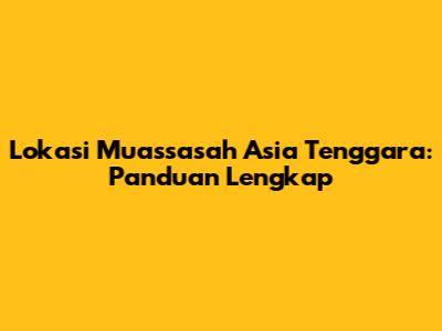 Lokasi Muassasah Asia Tenggara: Panduan Lengkap