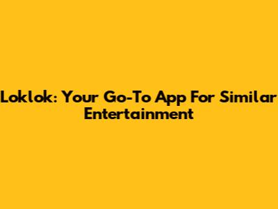 Loklok: Your Go-To App For Similar Entertainment