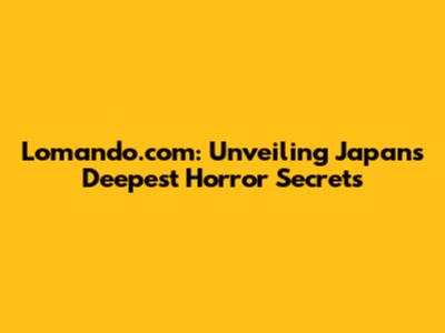 Lomando.com: Unveiling Japan's Deepest Horror Secrets