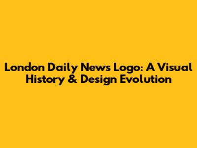 London Daily News Logo: A Visual History & Design Evolution
