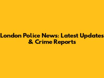 London Police News: Latest Updates & Crime Reports