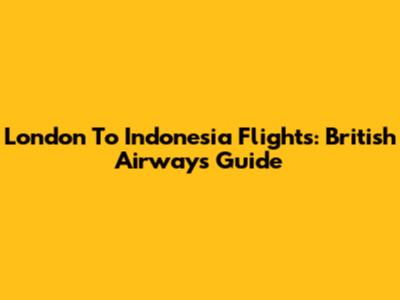 London To Indonesia Flights: British Airways Guide