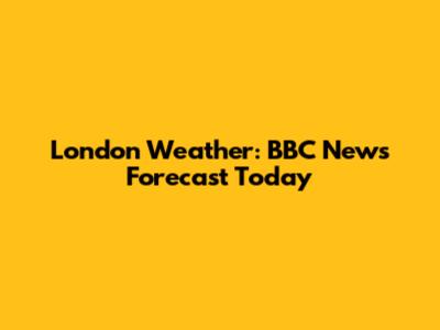 London Weather: BBC News Forecast Today