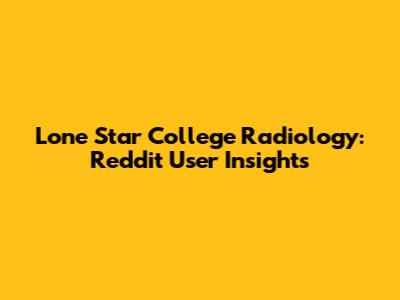 Lone Star College Radiology: Reddit User Insights