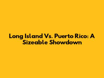 Long Island Vs. Puerto Rico: A Sizeable Showdown