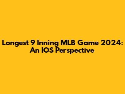 Longest 9 Inning MLB Game 2024: An IOS Perspective