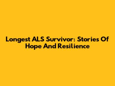 Longest ALS Survivor: Stories Of Hope And Resilience