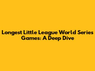 Longest Little League World Series Games: A Deep Dive