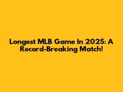 Longest MLB Game In 2025: A Record-Breaking Match!
