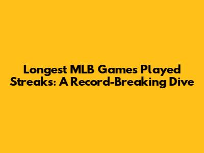 Longest MLB Games Played Streaks: A Record-Breaking Dive