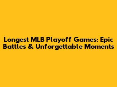 Longest MLB Playoff Games: Epic Battles & Unforgettable Moments