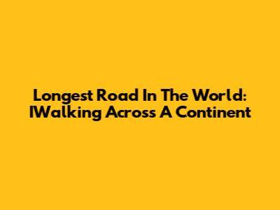 Longest Road In The World: IWalking Across A Continent