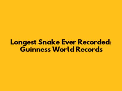 Longest Snake Ever Recorded: Guinness World Records