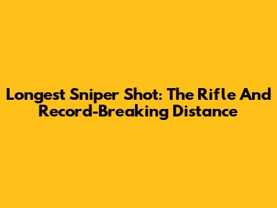 Longest Sniper Shot: The Rifle And Record-Breaking Distance
