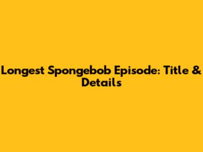 Longest Spongebob Episode: Title & Details