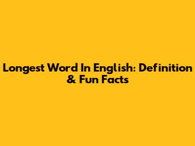 Longest Word In English: Definition & Fun Facts