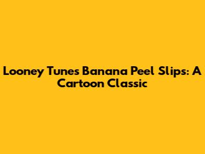 Looney Tunes Banana Peel Slips: A Cartoon Classic