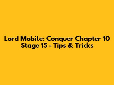 Lord Mobile: Conquer Chapter 10 Stage 15 - Tips & Tricks
