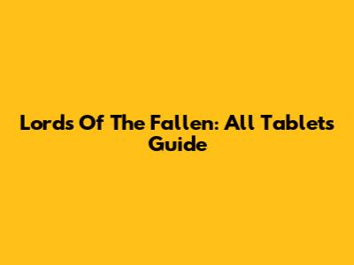 Lords Of The Fallen: All Tablets Guide