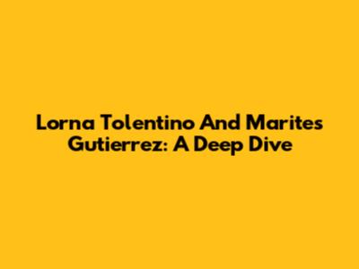 Lorna Tolentino And Marites Gutierrez: A Deep Dive