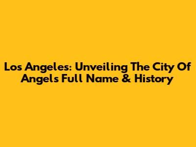 Los Angeles: Unveiling The City Of Angels' Full Name & History