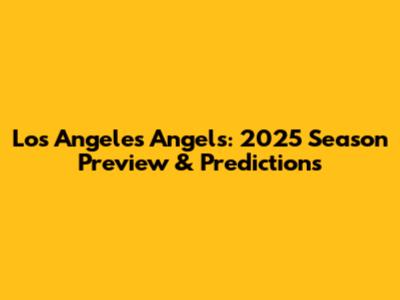 Los Angeles Angels: 2025 Season Preview & Predictions