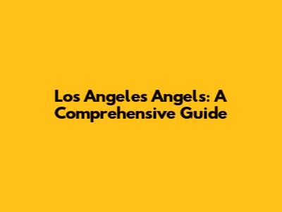Los Angeles Angels: A Comprehensive Guide