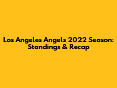 Los Angeles Angels 2022 Season: Standings & Recap