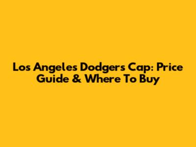 Los Angeles Dodgers Cap: Price Guide & Where To Buy