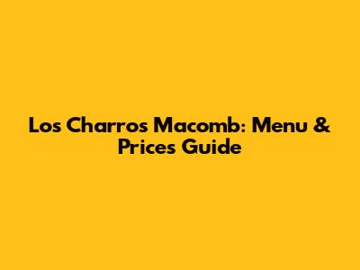 Los Charros Macomb: Menu & Prices Guide