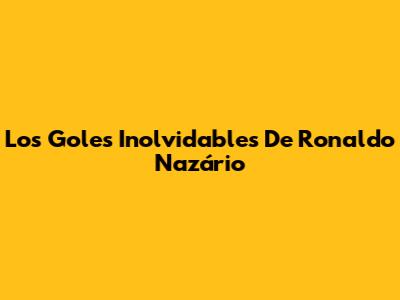 Los Goles Inolvidables De Ronaldo Nazário