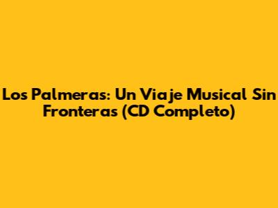 Los Palmeras: Un Viaje Musical Sin Fronteras (CD Completo)