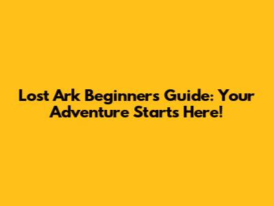 Lost Ark Beginner's Guide: Your Adventure Starts Here!
