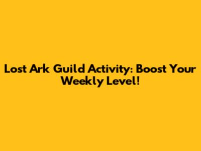 Lost Ark Guild Activity: Boost Your Weekly Level!