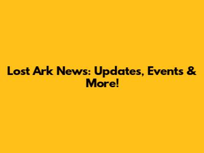 Lost Ark News: Updates, Events & More!