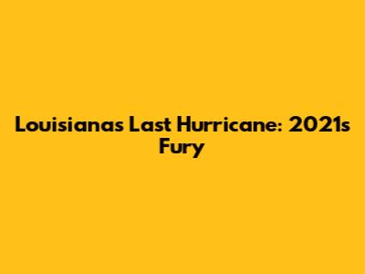 Louisiana's Last Hurricane: 2021's Fury