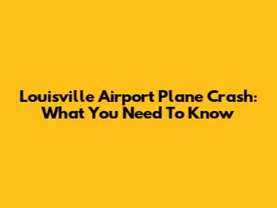 Louisville Airport Plane Crash: What You Need To Know
